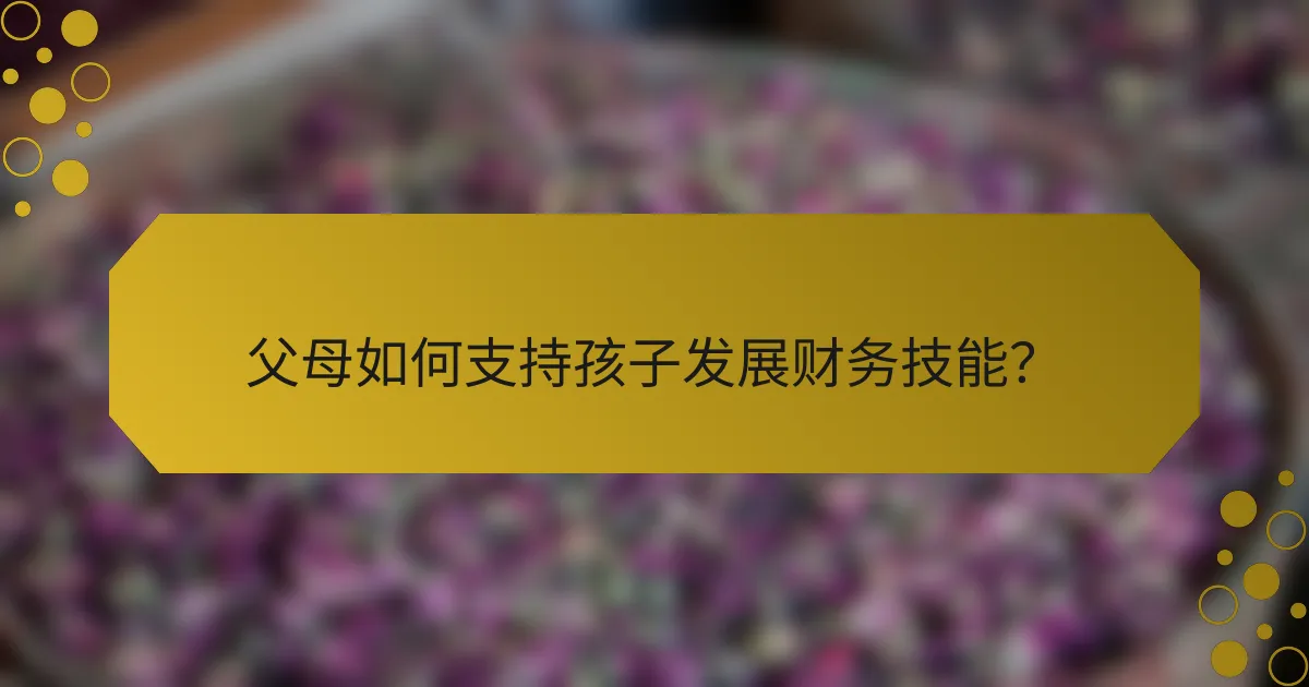 父母如何支持孩子发展财务技能？