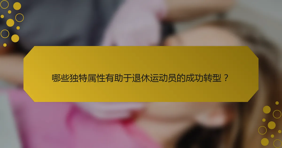 哪些独特属性有助于退休运动员的成功转型？