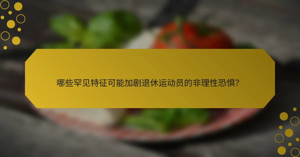 哪些罕见特征可能加剧退休运动员的非理性恐惧？