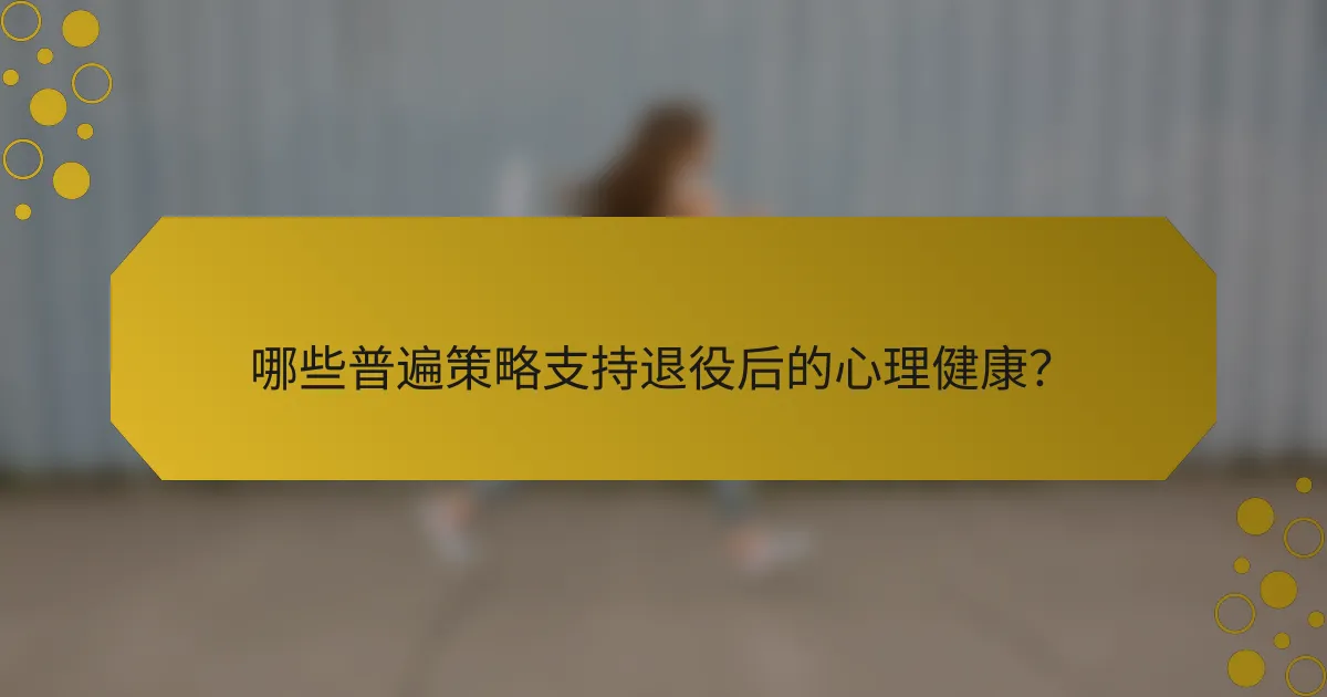 哪些普遍策略支持退役后的心理健康？