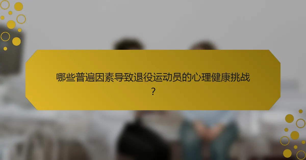 哪些普遍因素导致退役运动员的心理健康挑战？
