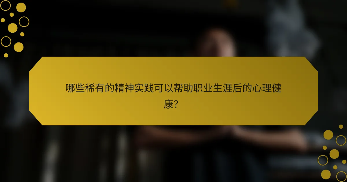 哪些稀有的精神实践可以帮助职业生涯后的心理健康？