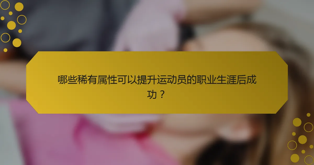 哪些稀有属性可以提升运动员的职业生涯后成功？