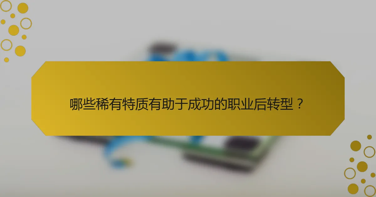 哪些稀有特质有助于成功的职业后转型？