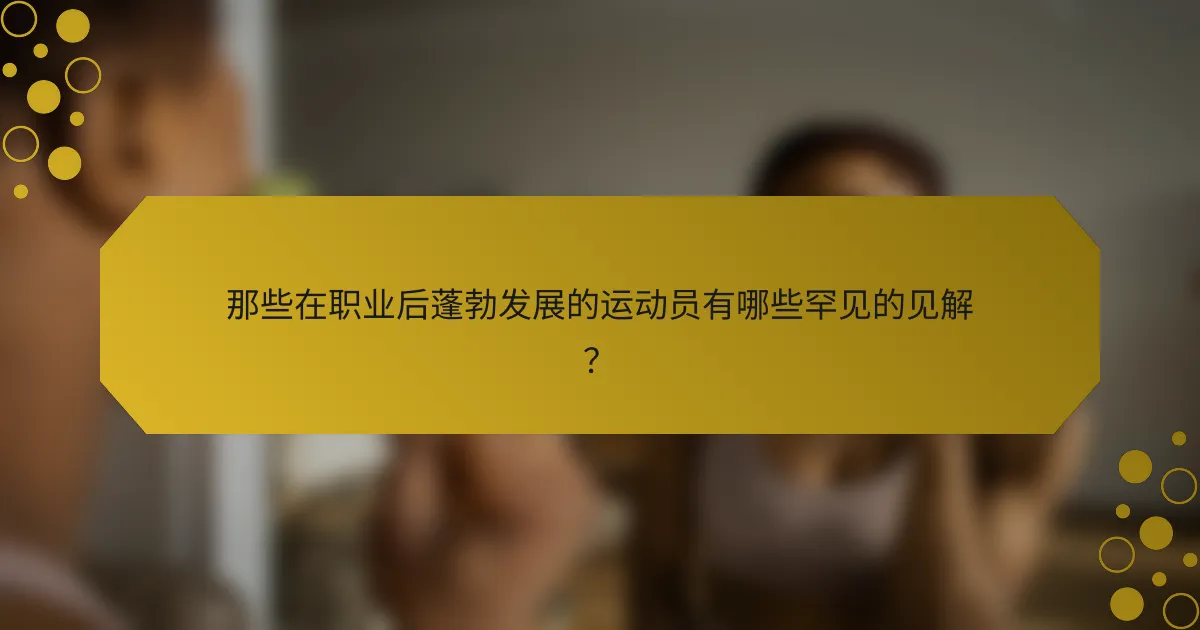 那些在职业后蓬勃发展的运动员有哪些罕见的见解?