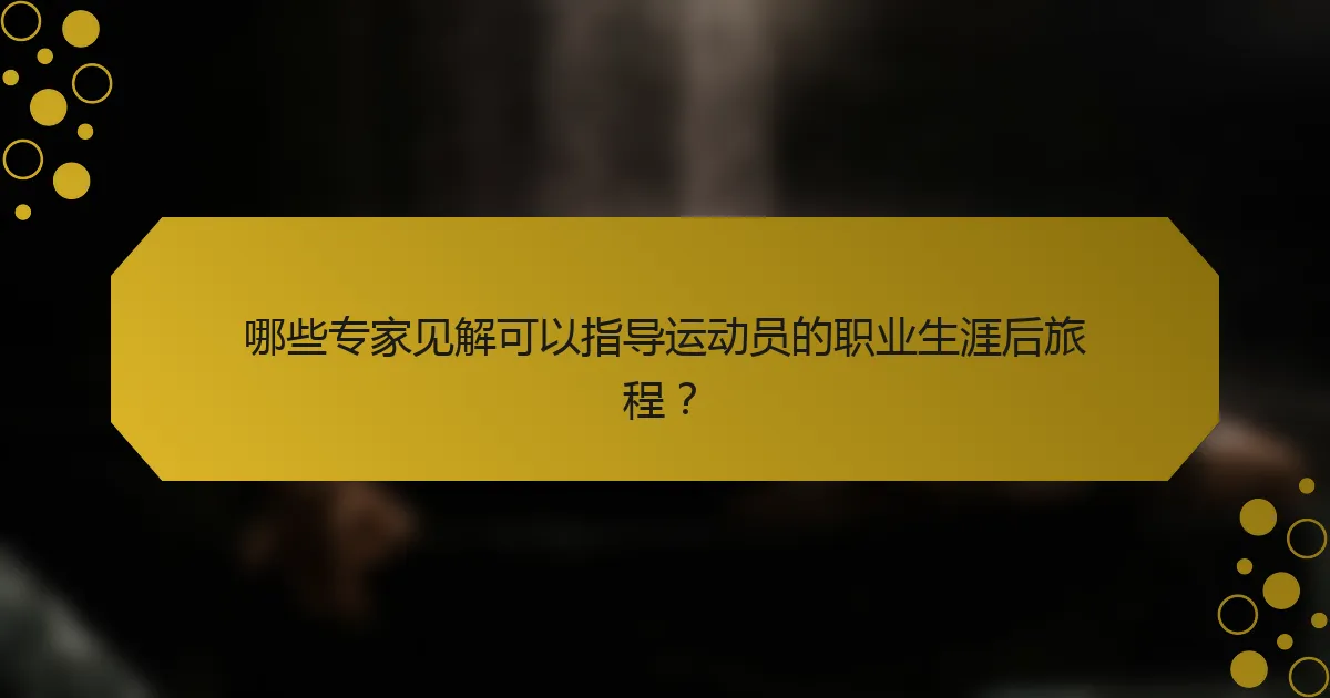 哪些专家见解可以指导运动员的职业生涯后旅程？