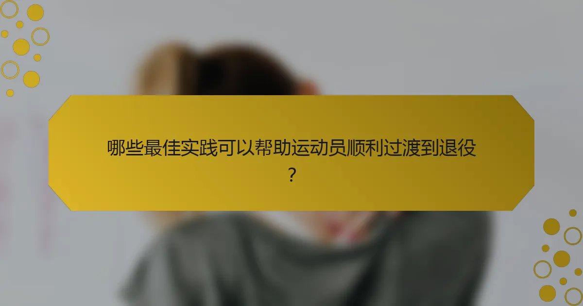 哪些最佳实践可以帮助运动员顺利过渡到退役？