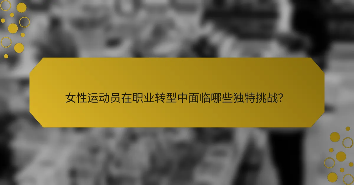 女性运动员在职业转型中面临哪些独特挑战？