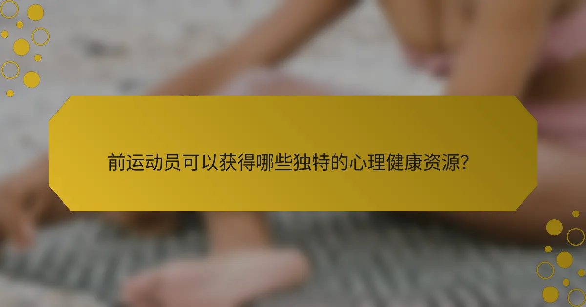 前运动员可以获得哪些独特的心理健康资源？