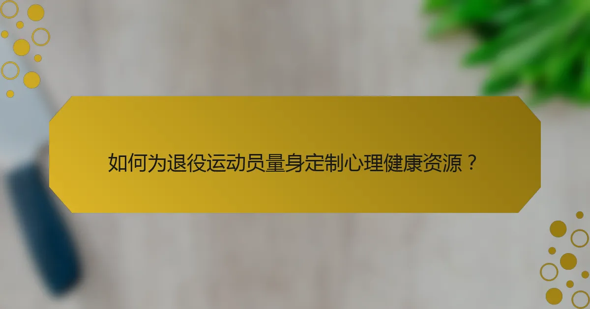 如何为退役运动员量身定制心理健康资源？