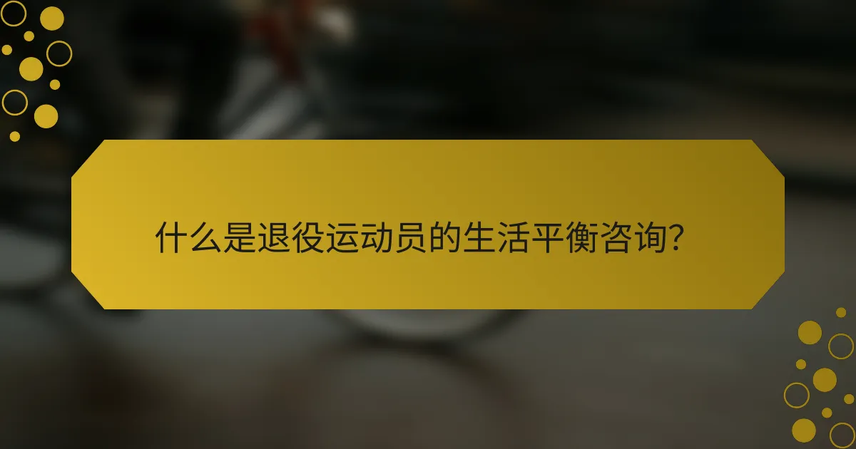 什么是退役运动员的生活平衡咨询？