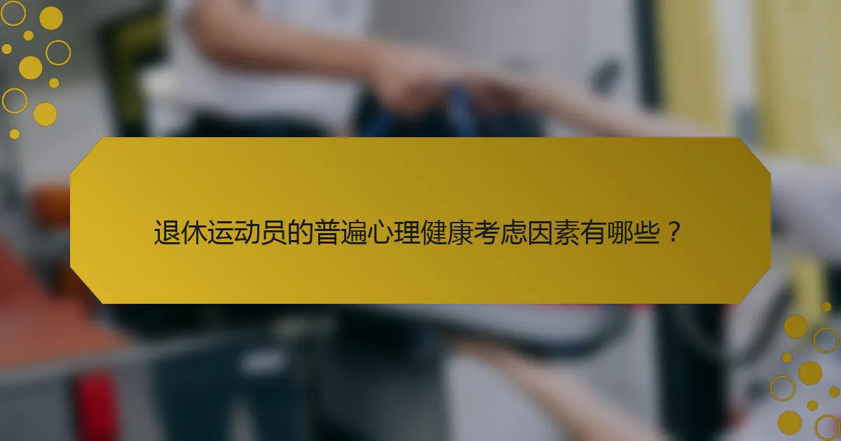 退休运动员的普遍心理健康考虑因素有哪些？