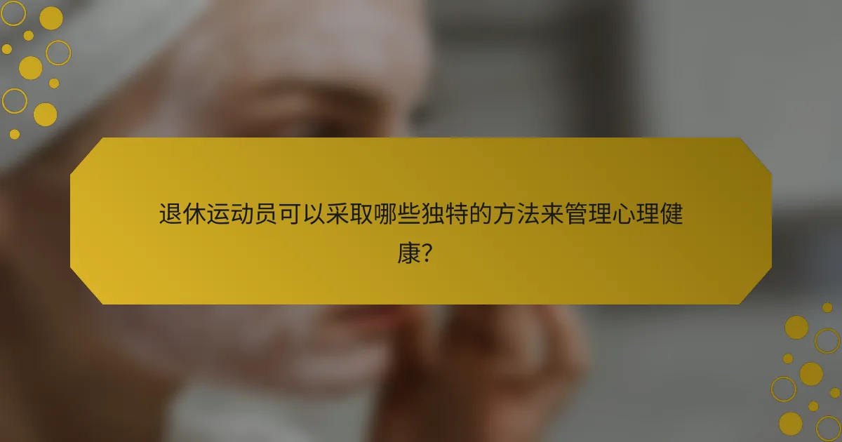 退休运动员可以采取哪些独特的方法来管理心理健康？