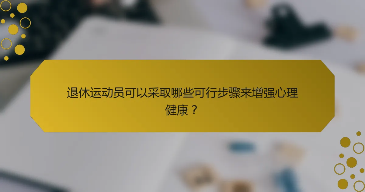 退休运动员可以采取哪些可行步骤来增强心理健康？