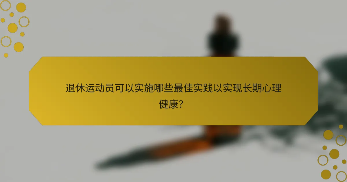 退休运动员可以实施哪些最佳实践以实现长期心理健康？