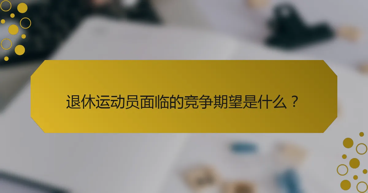 退休运动员面临的竞争期望是什么？