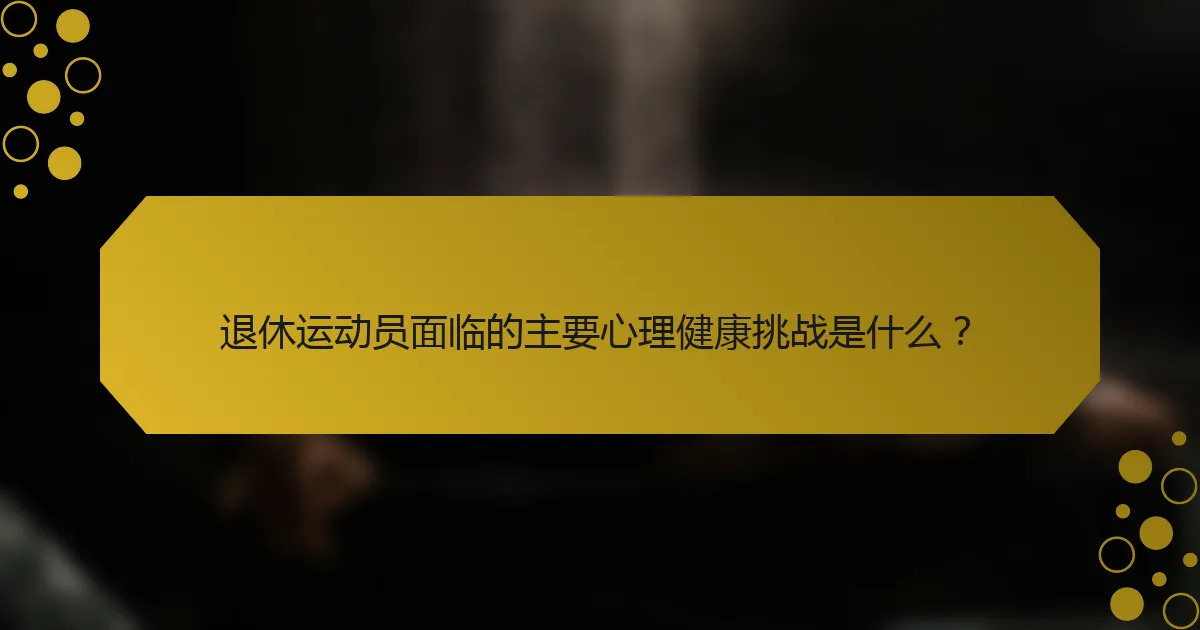 退休运动员面临的主要心理健康挑战是什么？