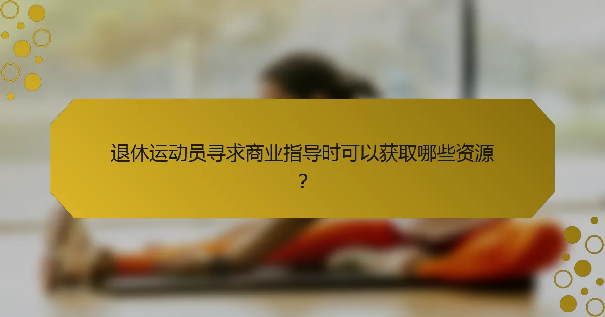 退休运动员寻求商业指导时可以获取哪些资源?