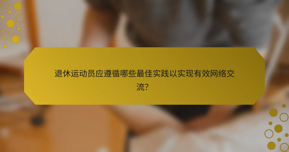 退休运动员应遵循哪些最佳实践以实现有效网络交流？