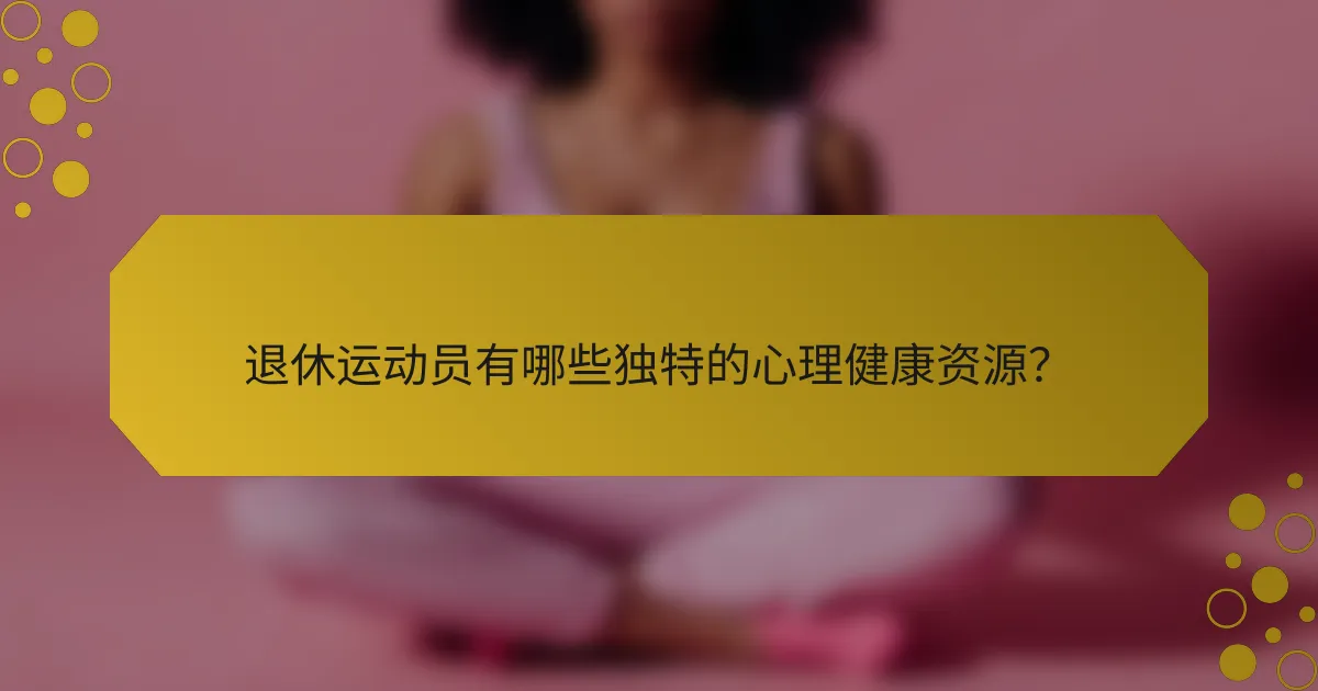 退休运动员有哪些独特的心理健康资源？