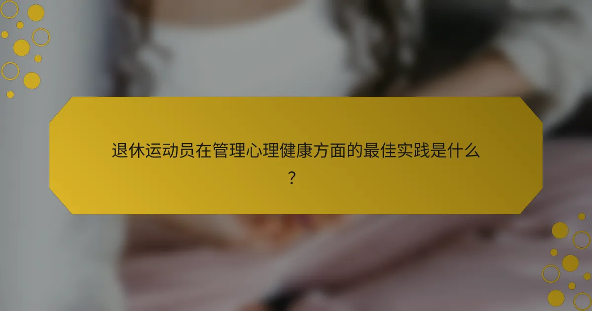 退休运动员在管理心理健康方面的最佳实践是什么？