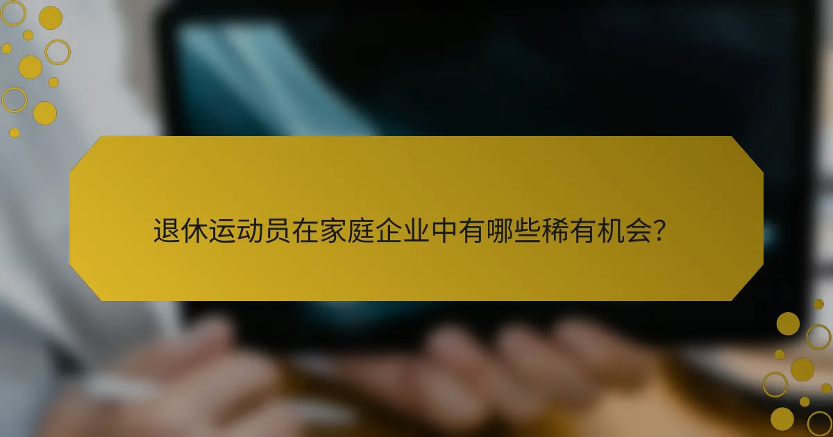 退休运动员在家庭企业中有哪些稀有机会？