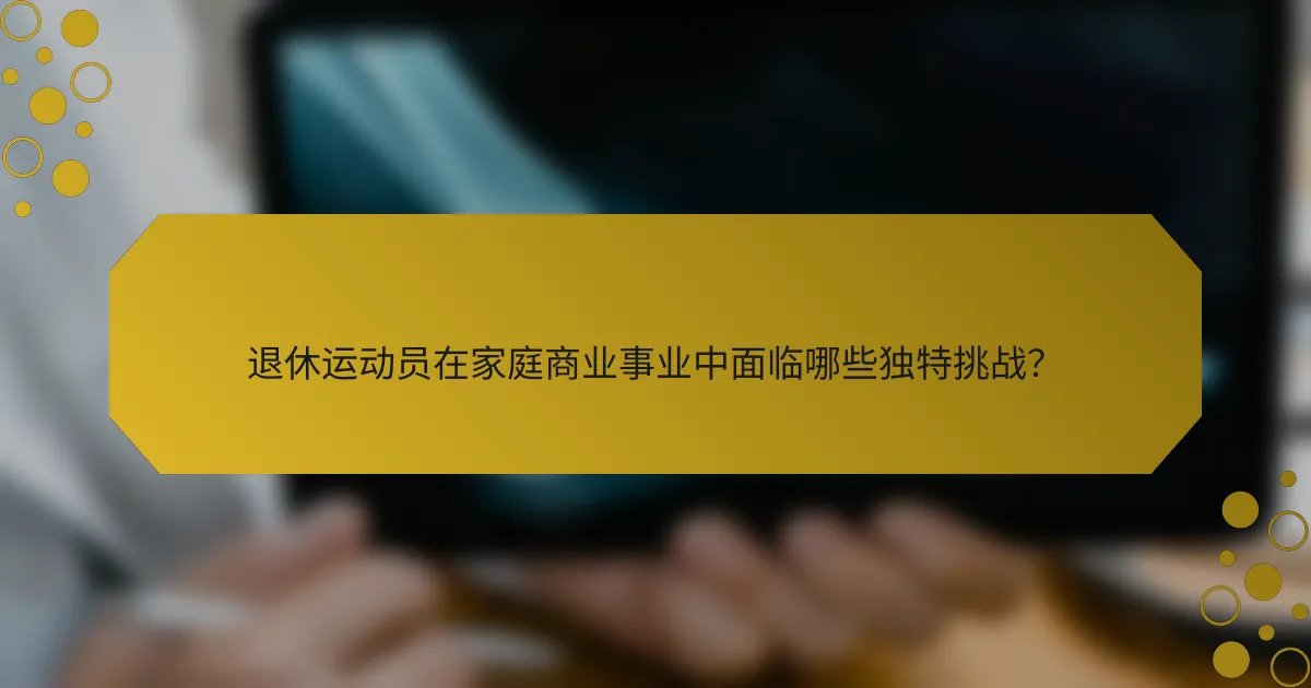 退休运动员在家庭商业事业中面临哪些独特挑战？