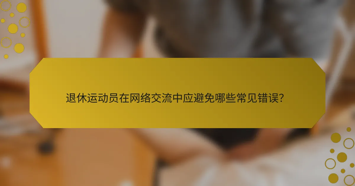 退休运动员在网络交流中应避免哪些常见错误？