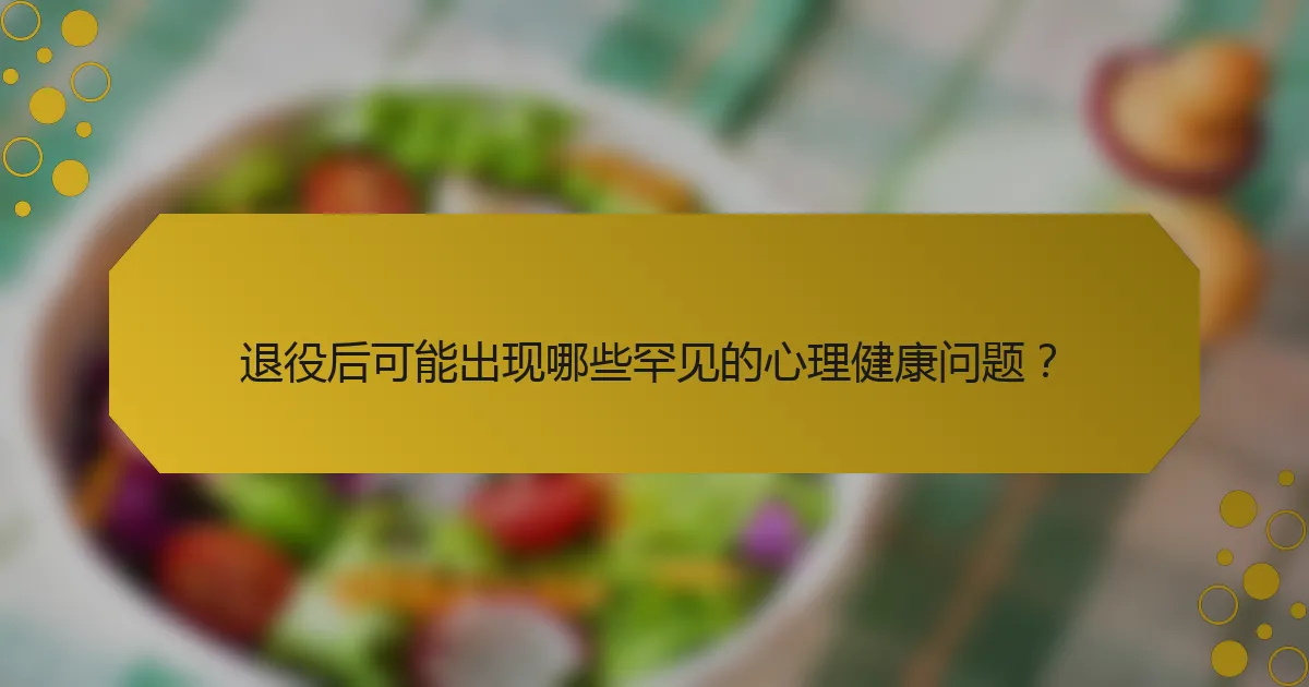 退役后可能出现哪些罕见的心理健康问题？