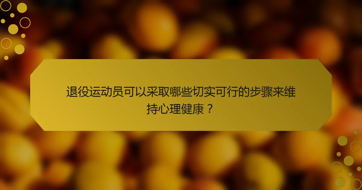 退役运动员可以采取哪些切实可行的步骤来维持心理健康？