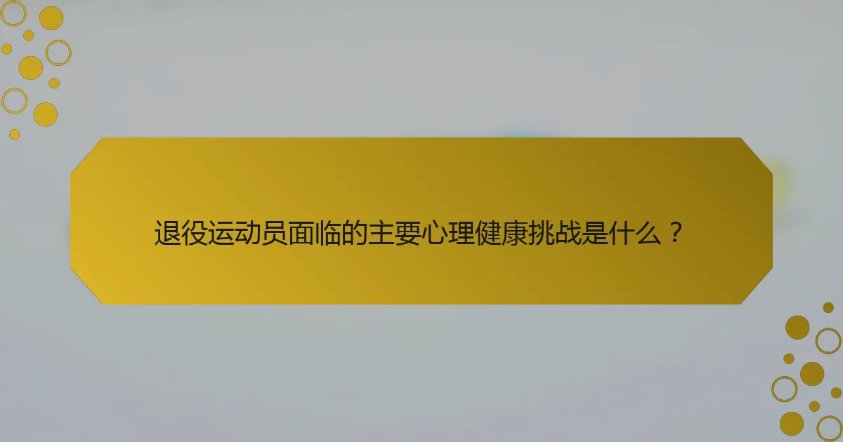 退役运动员面临的主要心理健康挑战是什么？
