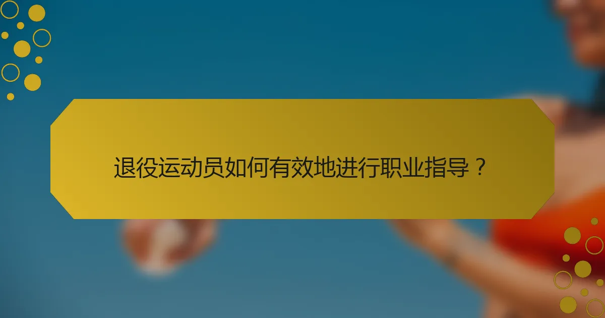 退役运动员如何有效地进行职业指导？