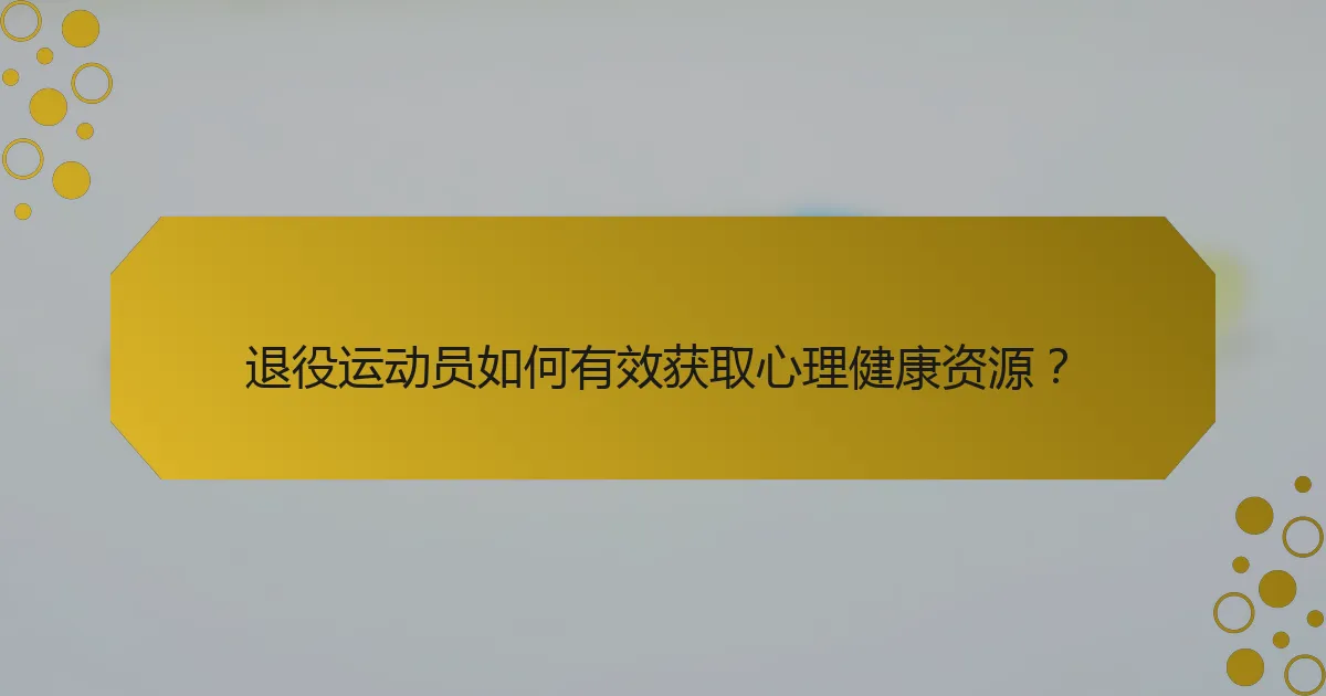 退役运动员如何有效获取心理健康资源？