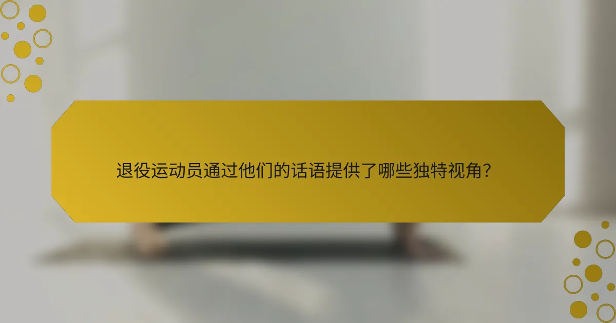 退役运动员通过他们的话语提供了哪些独特视角？