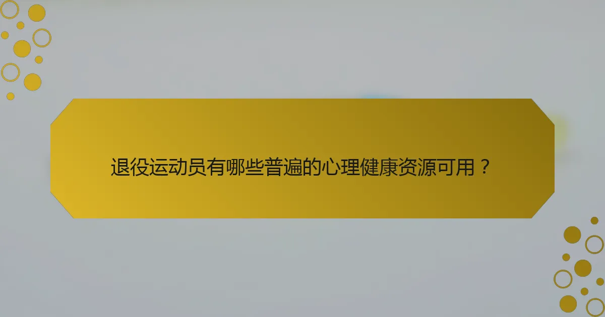 退役运动员有哪些普遍的心理健康资源可用？