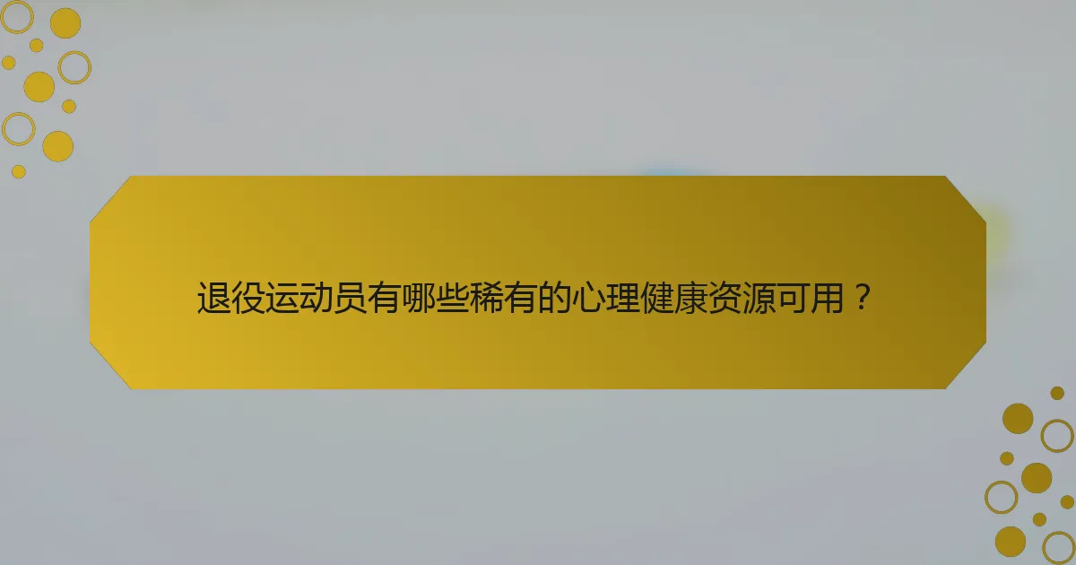 退役运动员有哪些稀有的心理健康资源可用？