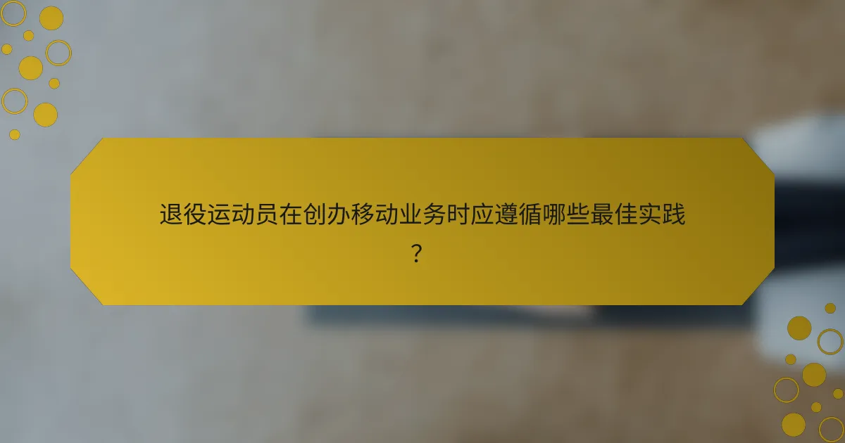 退役运动员在创办移动业务时应遵循哪些最佳实践？