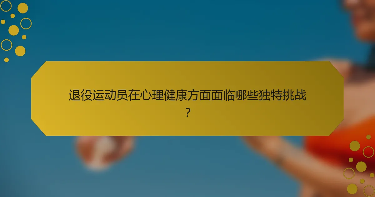 退役运动员在心理健康方面面临哪些独特挑战？