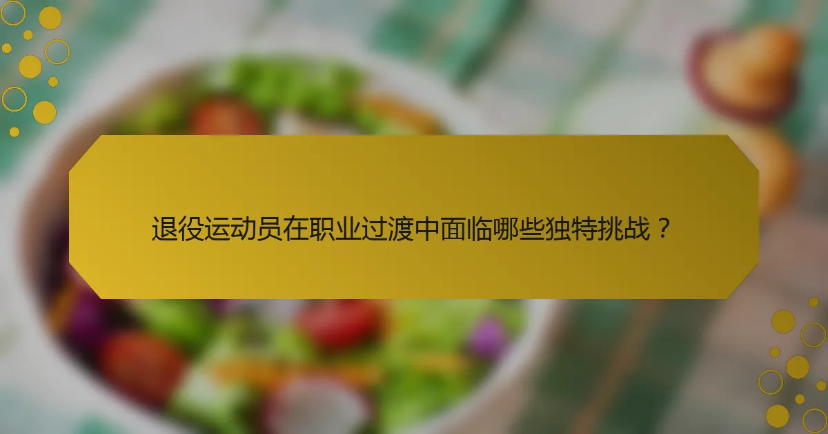 退役运动员在职业过渡中面临哪些独特挑战？