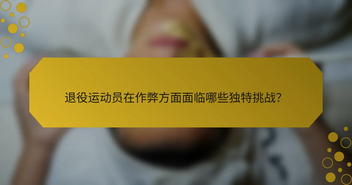 退役运动员在作弊方面面临哪些独特挑战?