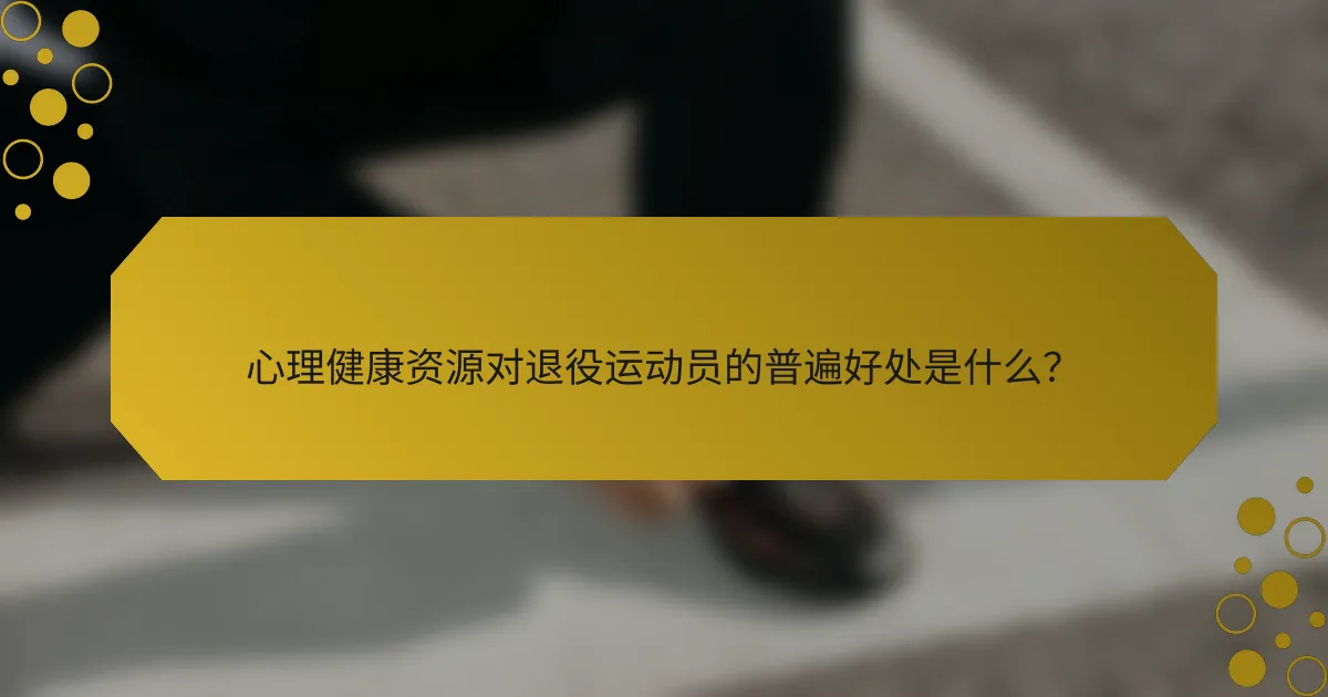 心理健康资源对退役运动员的普遍好处是什么？