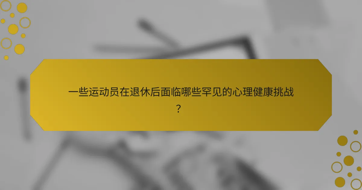 一些运动员在退休后面临哪些罕见的心理健康挑战？