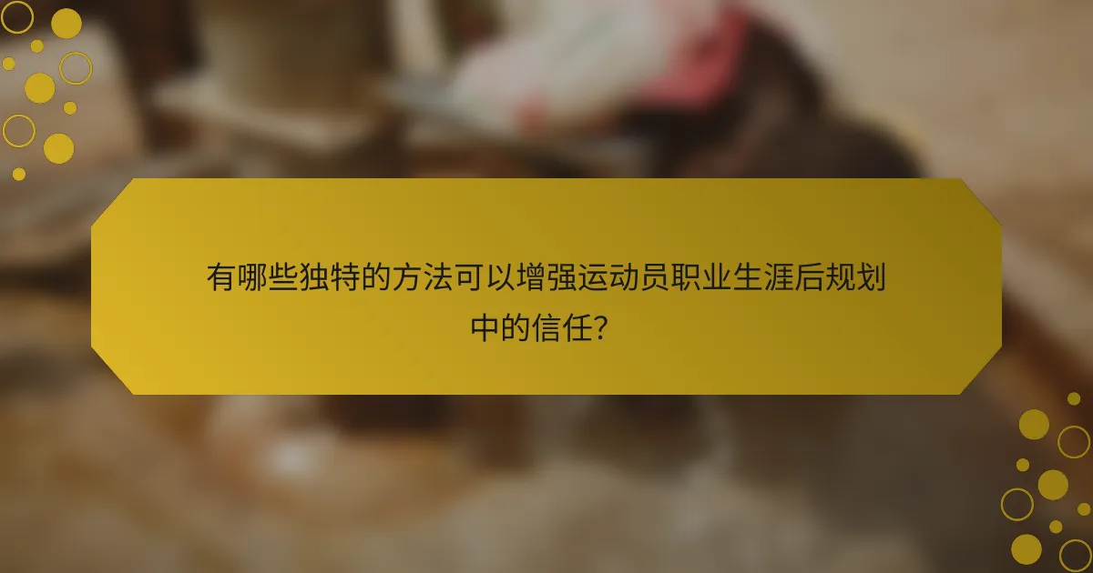 有哪些独特的方法可以增强运动员职业生涯后规划中的信任？