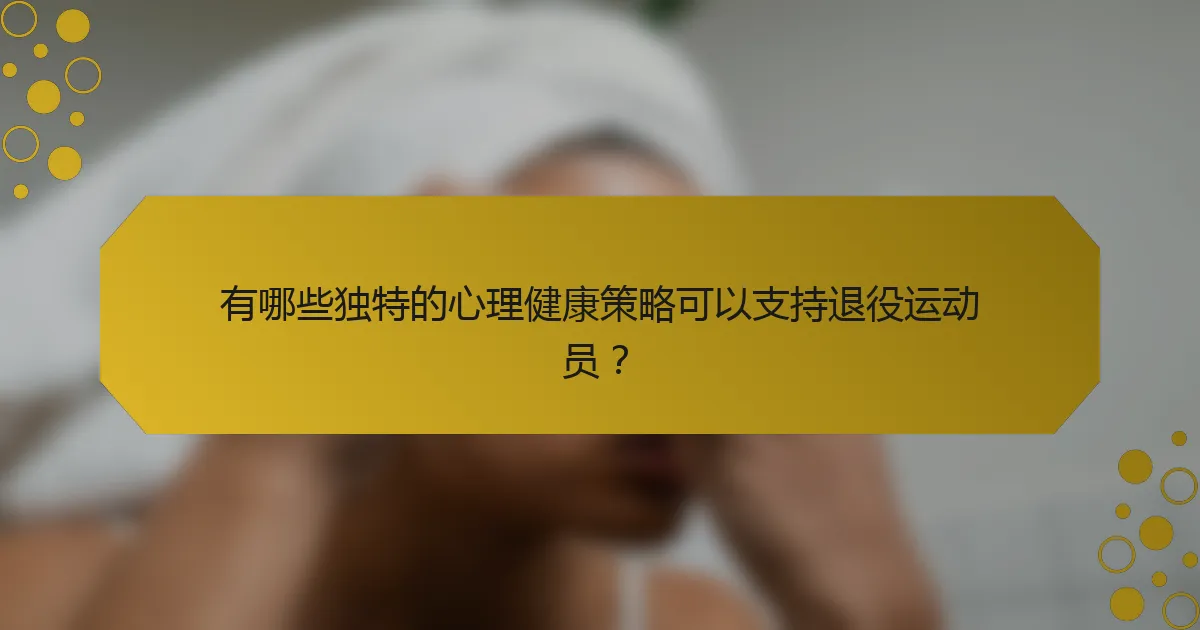 有哪些独特的心理健康策略可以支持退役运动员？