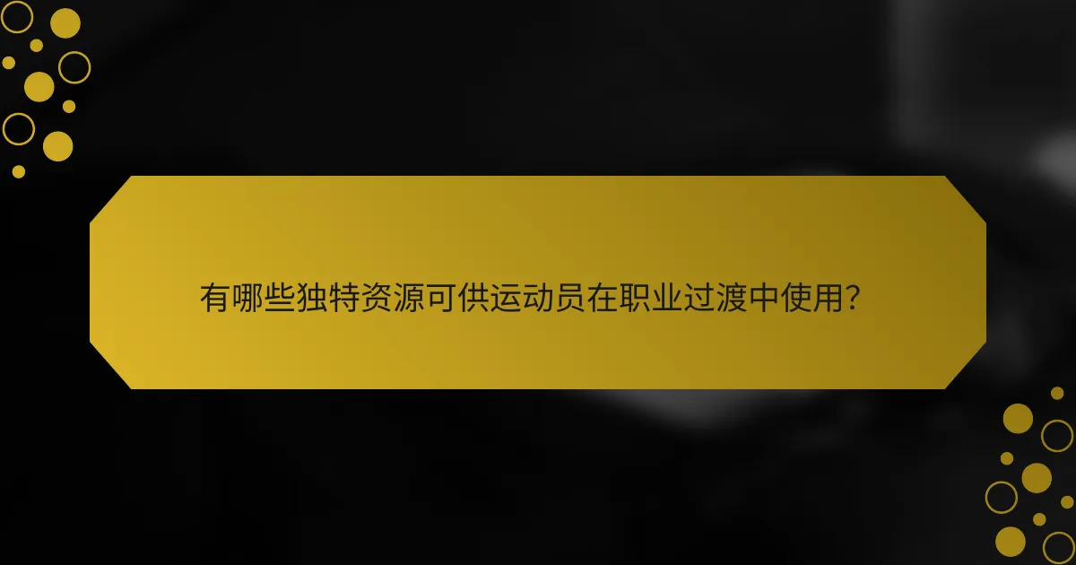有哪些独特资源可供运动员在职业过渡中使用？