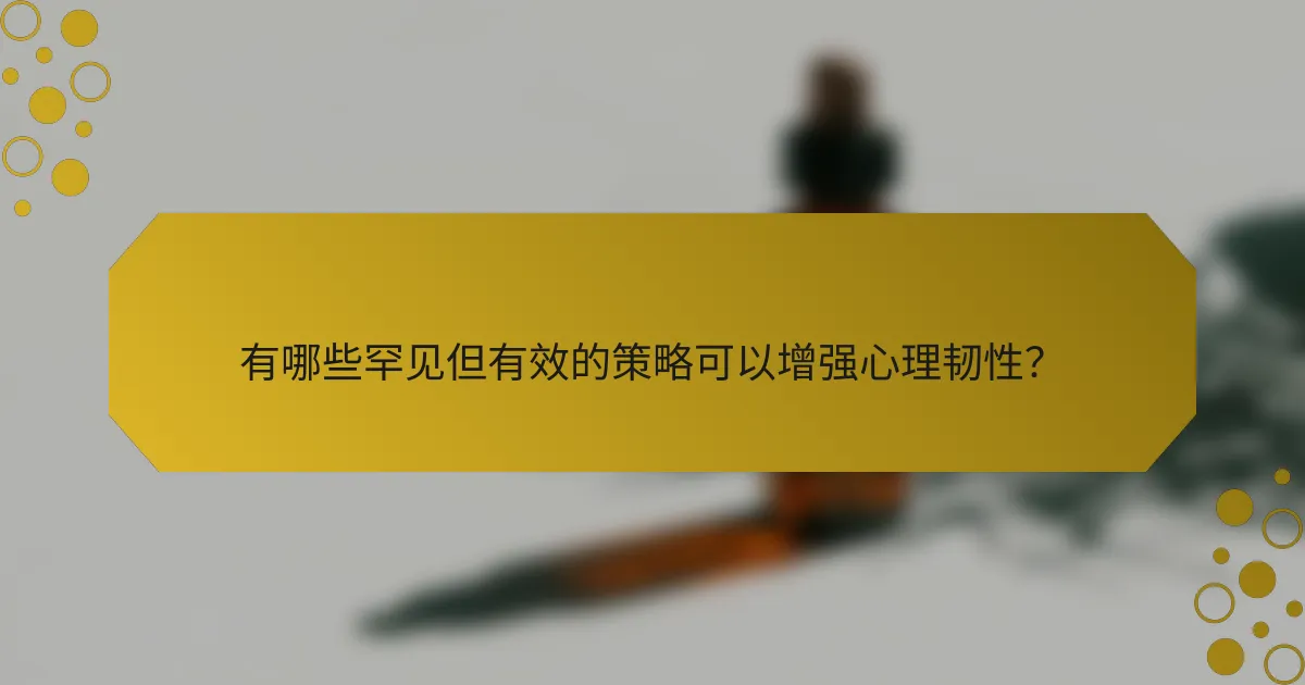 有哪些罕见但有效的策略可以增强心理韧性？