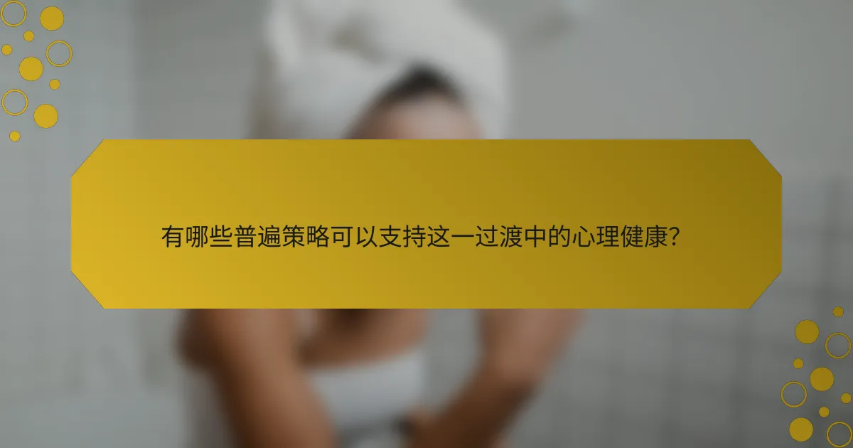 有哪些普遍策略可以支持这一过渡中的心理健康？