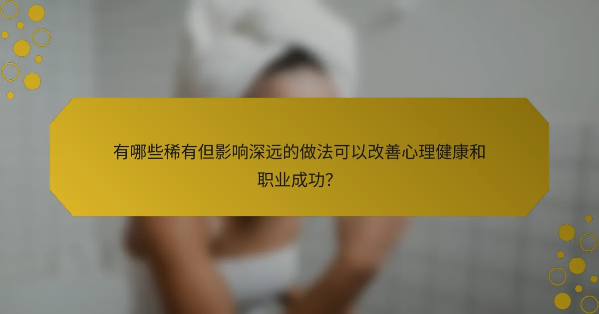有哪些稀有但影响深远的做法可以改善心理健康和职业成功？
