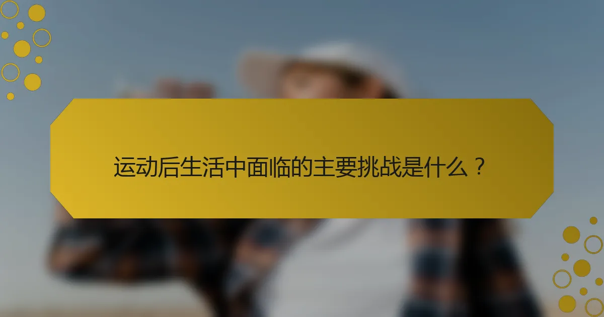 运动后生活中面临的主要挑战是什么？