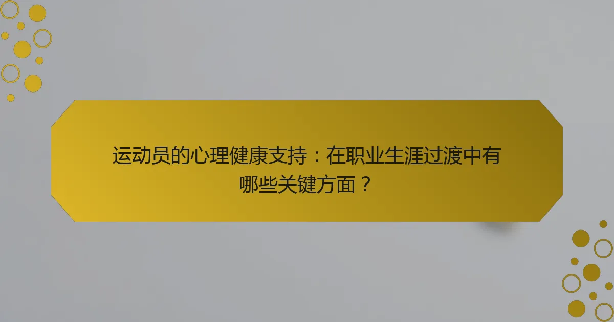 运动员的心理健康支持：在职业生涯过渡中有哪些关键方面？